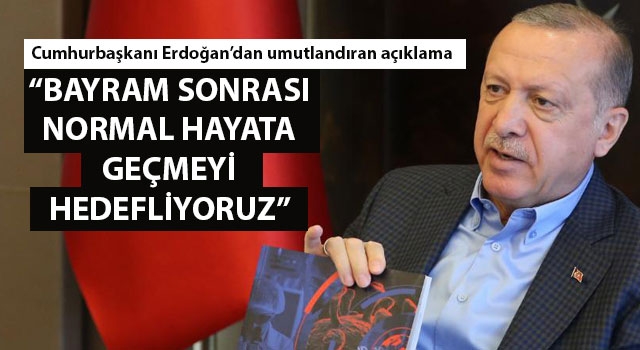 Cumhurbaşkanı Erdoğan: "Bayram sonrası normal hayata geçmeyi hedefliyoruz"