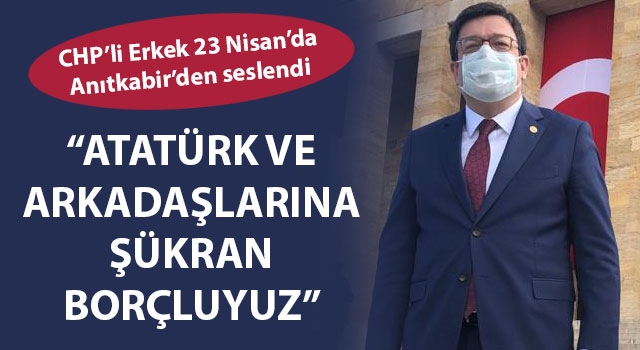 Muharrem Erkek, 23 Nisan'da Anıtkabir'den seslendi: "Atatürk ve arkadaşlarına şükran borçluyuz"