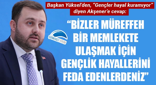 Başkan Yüksel'den, "Gençler hayal kuramıyor" diyen Akşener'e cevap: "Bizler müreffeh bir memlekete ulaşmak için gençlik hayallerini feda edenlerdeniz"