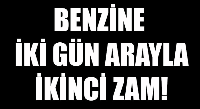 Benzine iki gün arayla ikinci zam!