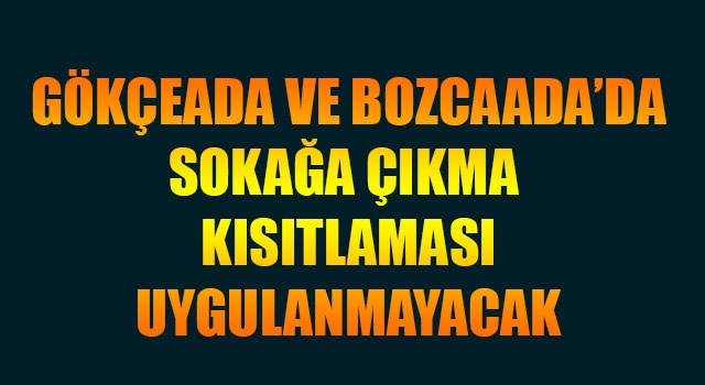 Gökçeada ve Bozcaada'da sokağa çıkma kısıtlaması uygulanmayacak