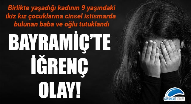 Bayramiç'te iğrenç olay: 9 yaşındaki ikiz kız çocuklarını istismar eden baba ve oğlu tutuklandı!