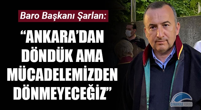 Bülent Şarlan: “Ankara’dan döndük ama mücadelemizden dönmeyeceğiz”