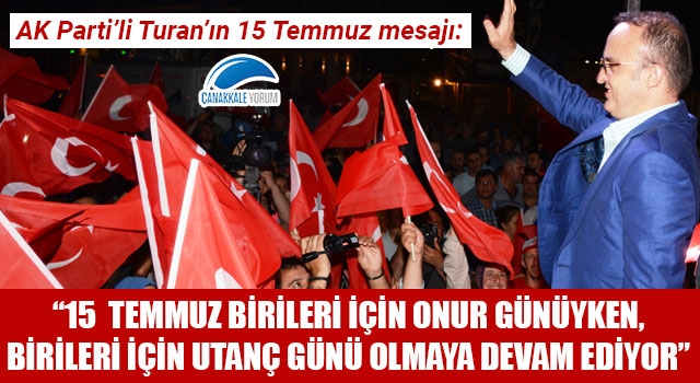 Bülent Turan: “15 Temmuz birileri için onur günüyken, birileri için utanç günü olmaya devam ediyor”