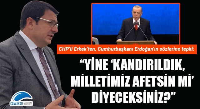 CHP'li Erkek'ten, Cumhurbaşkanı Erdoğan'ın sözlerine tepki: "Yine 'kandırıldık, milletimiz affetsin mi' diyeceksiniz?"