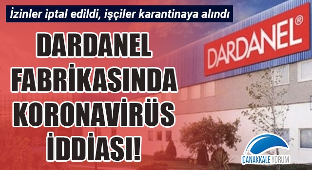 Dardanel fabrikasında koronavirüs iddiası: İzinler iptal edildi, işçiler karantinaya alındı!