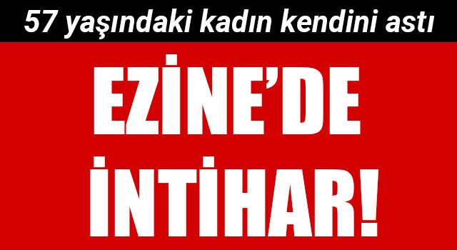 Ezine'de intihar: 57 yaşındaki kadın kendini astı!