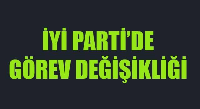 İYİ Parti'de görev değişikliği