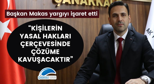 Başkan Makas yargıyı işaret etti: "Kişilerin yasal hakları çerçevesinde çözüme kavuşacaktır"