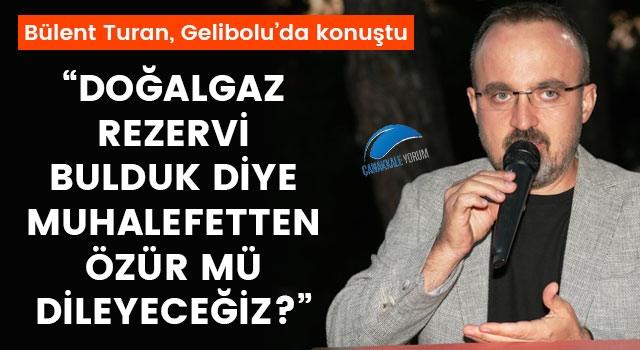 Bülent Turan: “Doğalgaz rezervi bulduk diye muhalefetten özür mü dileyeceğiz?”