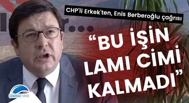 CHP'li Erkek'ten, Enis Berberoğlu çağrısı: "Bu işin lamı cimi kalmadı"