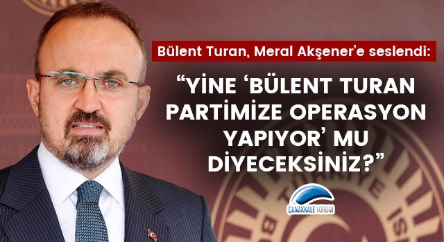 Bülent Turan, Meral Akşener'e seslendi: "Yine 'Bülent Turan partimize operasyon yapıyor' mu diyeceksiniz?"