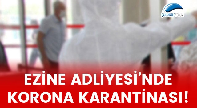 Ezine Adliyesi'nde korona karantinası!