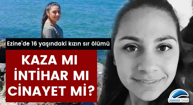 Ezine'de 16 yaşındaki kızın sır ölümü: Kaza mı, intihar mı, cinayet mi?