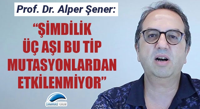 Alper Şener: "Şimdilik üç aşı bu tip mutasyonlardan etkilenmiyor"