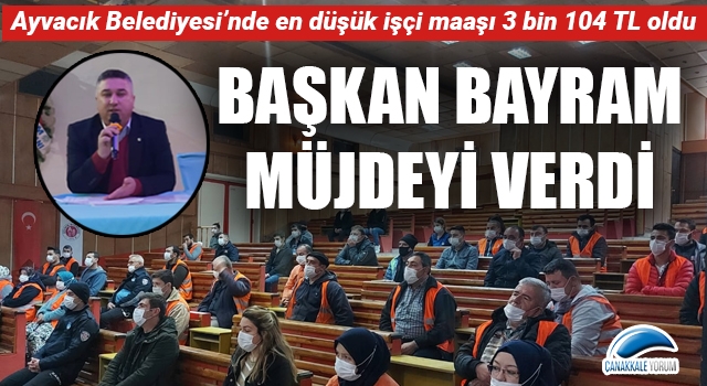 Başkan Bayram müjdeyi verdi: Ayvacık Belediyesi’nde en düşük işçi maaşı 3 bin 104 TL oldu