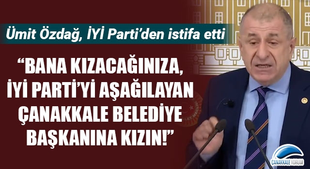 Ümit Özdağ, İYİ Parti'den istifa etti: “Bana kızacağınıza, İYİ Parti’yi aşağılayan Çanakkale Belediye Başkanına kızın!”