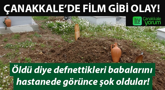 Çanakkale’de film gibi olay: Öldü diye defnettikleri babalarını hastanede görünce şok oldular!