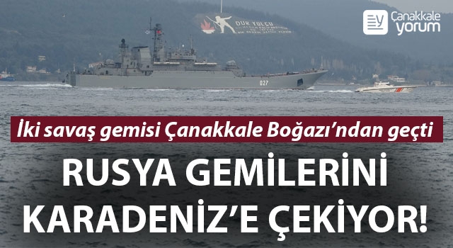 Rusya gemilerini Karadeniz'e çekiyor: İki savaş gemisi Çanakkale Boğazı’ndan geçti