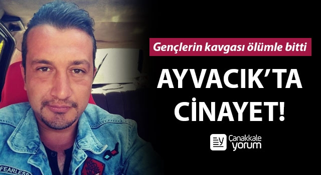 Ayvacık'ta cinayet: Gençlerin kavgası ölümle bitti!