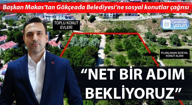 Başkan Makas’tan Gökçeada Belediyesi’ne sosyal konutlar çağrısı: “Net bir adım bekliyoruz”