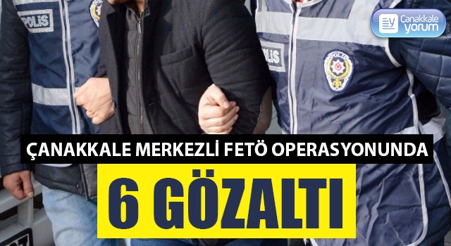 Çanakkale merkezli FETÖ operasyonunda 6 gözaltı