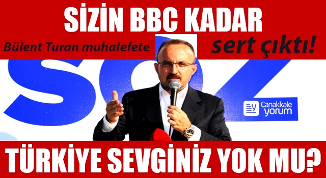 Bülent Turan muhalefete sert çıktı: “Sizin BBC kadar Türkiye sevginiz yok mu?”