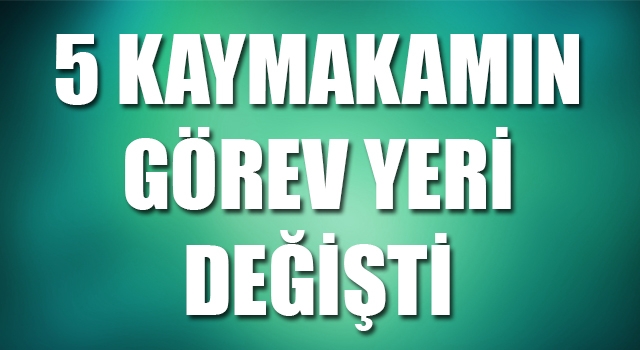 Çanakkale’de 5 ilçe kaymakamının görev yeri değişti