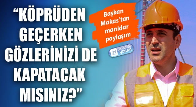 Başkan Makas’tan manidar paylaşım: “Köprüden geçerken gözlerinizi de kapatacak mısınız?”