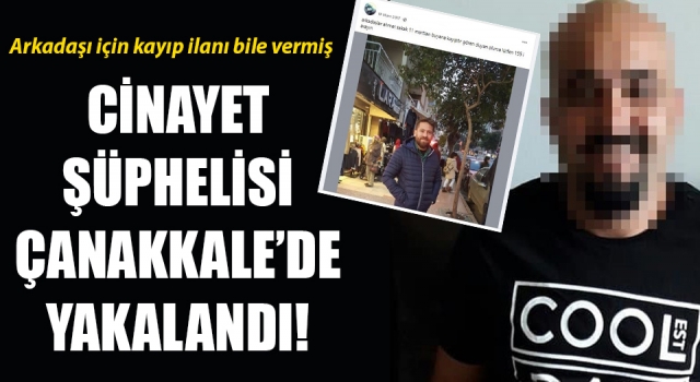 Arkadaşı için kayıp ilanı veren cinayet şüphelisi Çanakkale’de yakalandı!