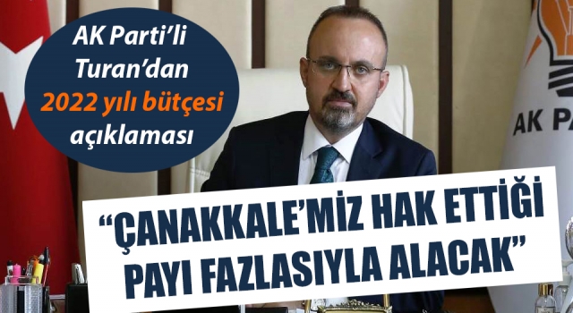 Bülent Turan: “Çanakkale’miz 2022 yılı bütçesinden hak ettiği payı fazlasıyla alacak”