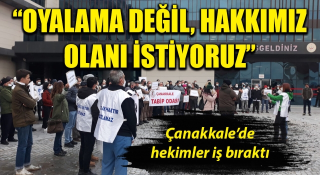 Çanakkale'de hekimler iş bıraktı: “Oyalama değil, hakkımız olanı istiyoruz”