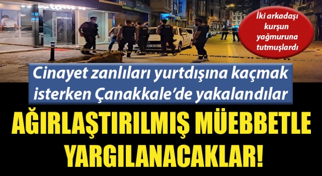 Cinayet zanlıları Çanakkale’de yakalandı: Ağırlaştırılmış müebbetle yargılanacaklar!