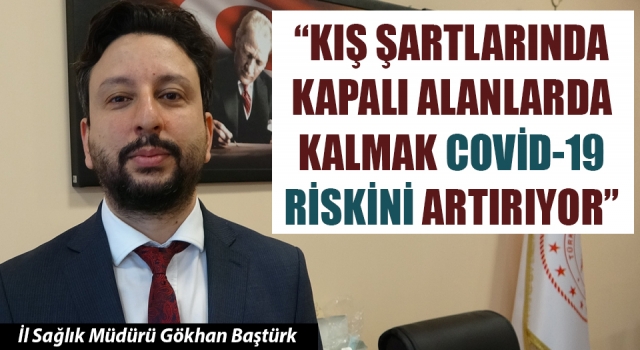 İl Sağlık Müdürü Baştürk: “Kış şartlarında kapalı alanlarda kalmak Covid-19 riskini artırıyor”