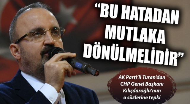 AK Parti’li Turan’dan, CHP Genel Başkanı Kılıçdaroğlu’nun o sözlerine tepki: “Mutlaka bu hatadan dönülmelidir”