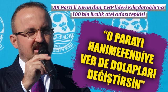 Bülent Turan’dan, Kemal Kılıçdaroğlu’na 100 bin liralık otel odası tepkisi: “O parayı hanımefendiye ver de dolapları değiştirsin”