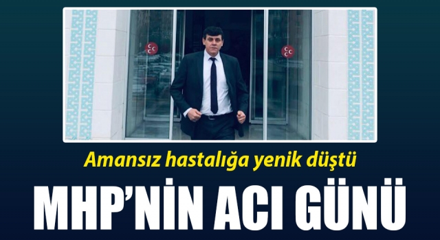 MHP teşkilatının acı günü: Amansız hastalığa yenik düştü