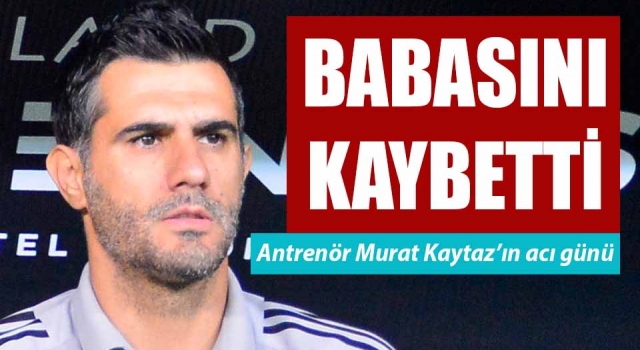 Murat Kaytaz’ın acı günü