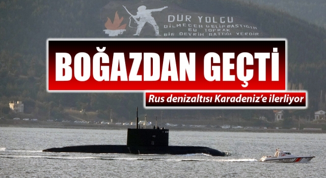 Rus denizaltısı, Çanakkale Boğazı’ndan geçti