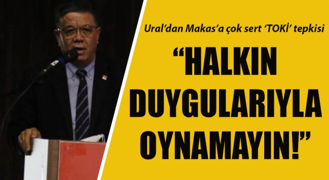 Ural’dan Makas’a çok sert ‘TOKİ’ tepkisi: “Halkın duygularıyla oynamayın!”