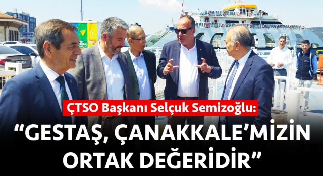 Selçuk Semizoğlu: “GESTAŞ, Çanakkale’mizin ortak değeridir”