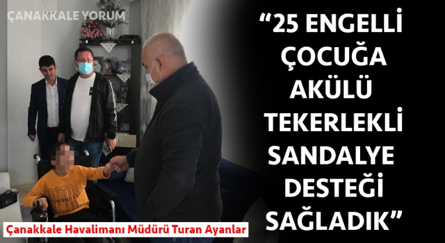 Turan Ayanlar: “Çanakkale’de 25 engelli çocuğa akülü tekerlekli sandalye desteği sağladık”