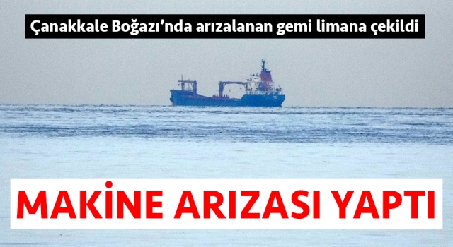 Çanakkale Boğazı’nda arıza yapan gemi karanlık limana çekildi