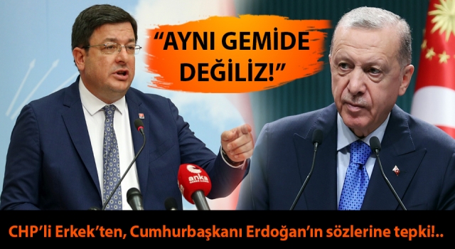 CHP’li Erkek’ten, Cumhurbaşkanı Erdoğan’ın sözlerine tepki: “Aynı gemide değiliz!”