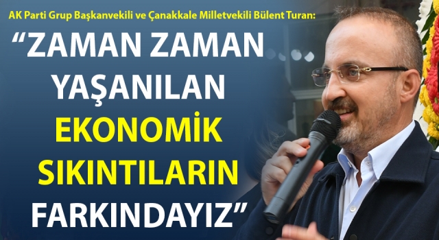 Bülent Turan: “Zaman zaman yaşanılan ekonomik sıkıntıların farkındayız”