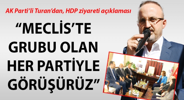 AK Parti’li Turan’dan, HDP ziyareti açıklaması: “Meclis’te grubu olan her partiyle görüşürüz”