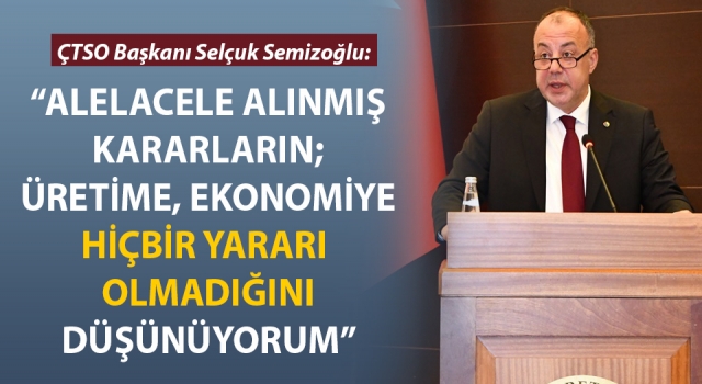 Selçuk Semizoğlu: “Alelacele alınmış kararların; üretime, ekonomiye hiçbir yararı olmadığını düşünüyorum”