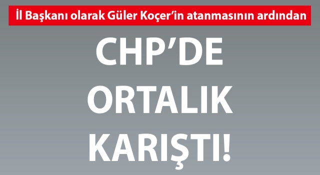 CHP’de atama sonrası ortalık karıştı!