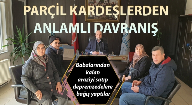 Babalarından kalan araziyi satıp, depremzedelere bağış yaptılar