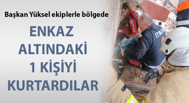 Başkan Yüksel arama kurtarma ekipleriyle Hatay’da: 1 kişiyi enkazdan sağ çıkardılar